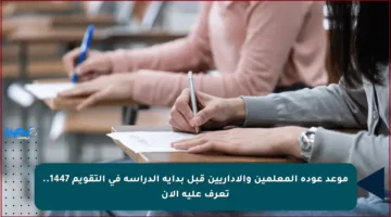 موعد عودة المعلمين والإداريين قبل بداية الدراسة في التقويم 1447.. تعرف عليه الآن